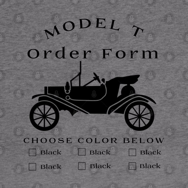 Model T Order Form - Any Color So Long As Its Black by CarTeeExclusives